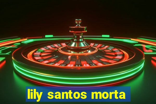 lily santos morta